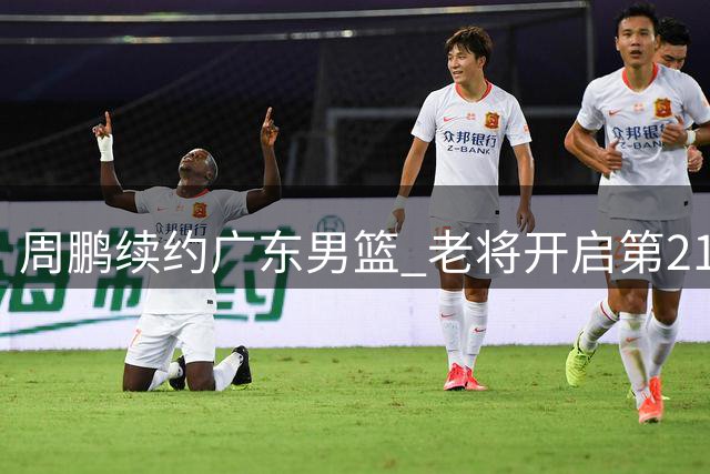 周鹏续约广东男篮 老将开启第21个职业赛季